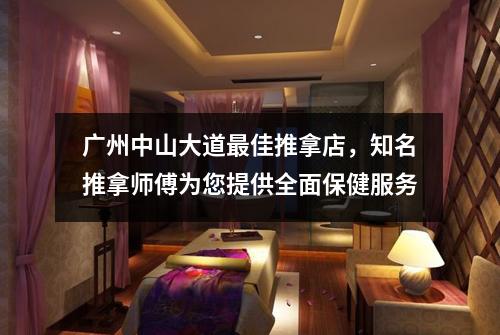 广州中山大道最佳推拿店，知名推拿师傅为您提供全面保健服务