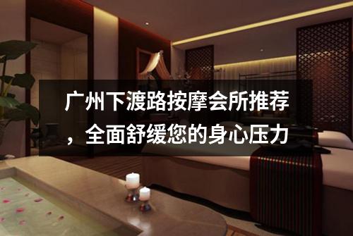 广州下渡路按摩会所推荐，全面舒缓您的身心压力