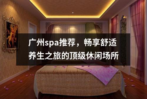 广州spa推荐，畅享舒适养生之旅的顶级休闲场所