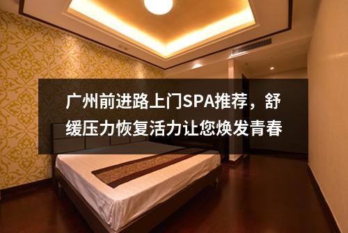 广州前进路上门SPA推荐，舒缓压力恢复活力让您焕发青春