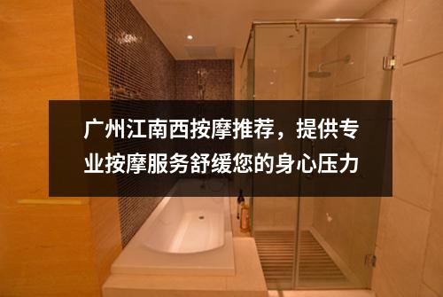 广州江南西按摩推荐，提供专业按摩服务舒缓您的身心压力