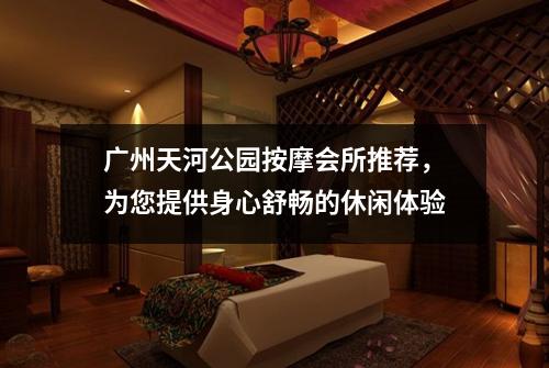 广州天河公园按摩会所推荐，为您提供身心舒畅的休闲体验