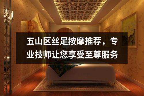 五山区丝足按摩推荐，专业技师让您享受至尊服务