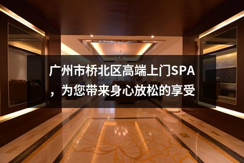 广州市桥北区高端上门SPA，为您带来身心放松的享受