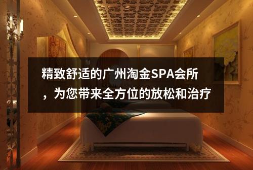 精致舒适的广州淘金SPA会所，为您带来全方位的放松和治疗