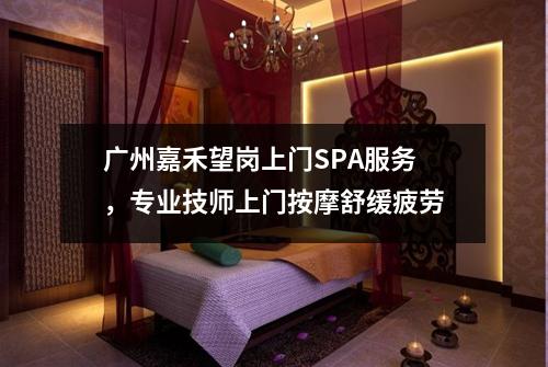 广州嘉禾望岗上门SPA服务，专业技师上门按摩舒缓疲劳