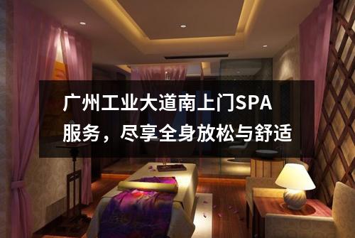 广州工业大道南上门SPA服务，尽享全身放松与舒适