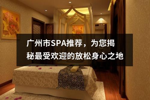 广州市SPA推荐，为您揭秘最受欢迎的放松身心之地