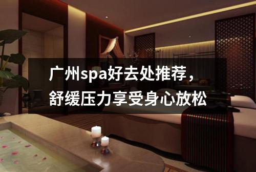 广州spa好去处推荐，舒缓压力享受身心放松
