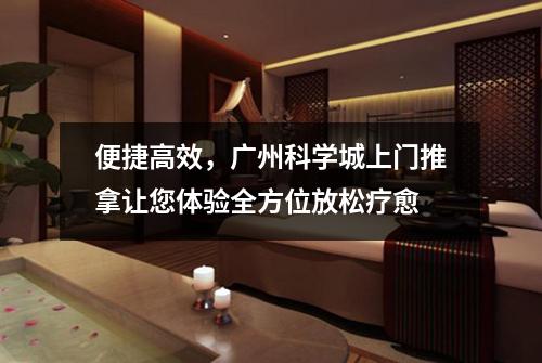 便捷高效，广州科学城上门推拿让您体验全方位放松疗愈