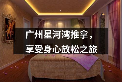 广州星河湾推拿，享受身心放松之旅