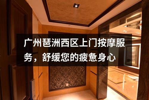 广州琶洲西区上门按摩服务，舒缓您的疲惫身心