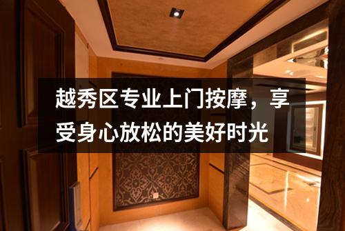 越秀区专业上门按摩，享受身心放松的美好时光