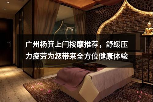 广州杨箕上门按摩推荐，舒缓压力疲劳为您带来全方位健康体验