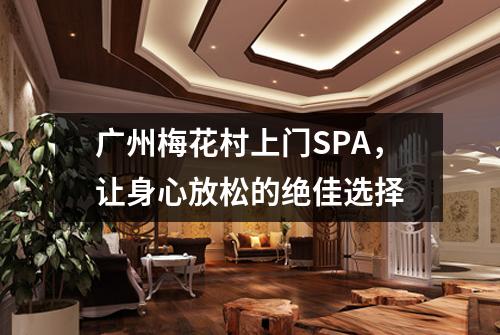 广州梅花村上门SPA，让身心放松的绝佳选择