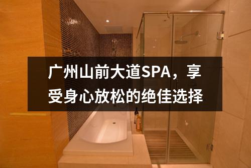 广州山前大道SPA，享受身心放松的绝佳选择