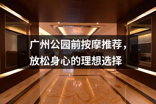 广州公园前按摩推荐，放松身心的理想选择