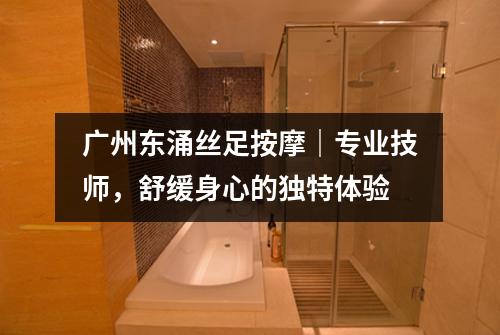 广州东涌丝足按摩｜专业技师，舒缓身心的独特体验