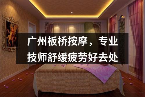 广州板桥按摩，专业技师舒缓疲劳好去处