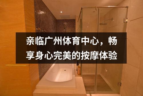 亲临广州体育中心，畅享身心完美的按摩体验