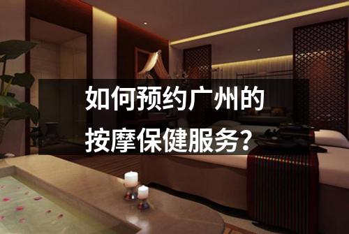 如何预约广州的按摩保健服务？