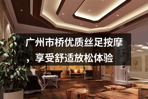 广州市桥优质丝足按摩，享受舒适放松体验