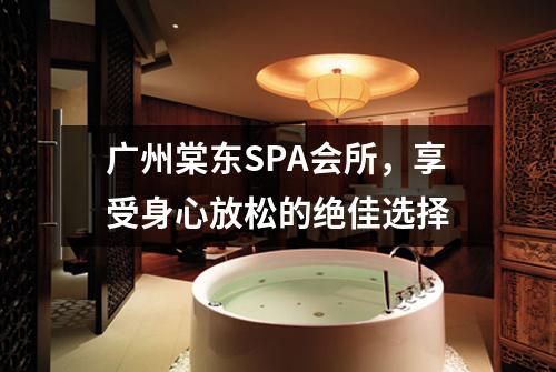 广州棠东SPA会所，享受身心放松的绝佳选择