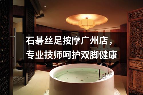 石碁丝足按摩广州店，专业技师呵护双脚健康
