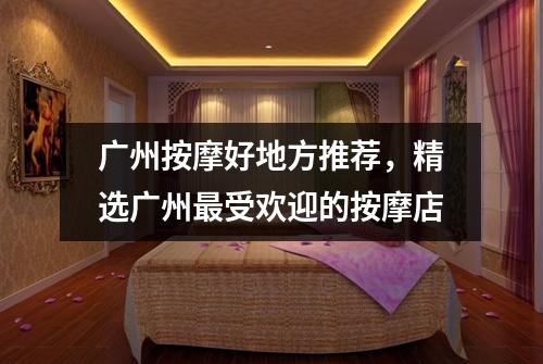 广州按摩好地方推荐，精选广州最受欢迎的按摩店