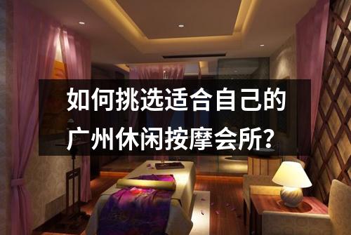 如何挑选适合自己的广州休闲按摩会所？