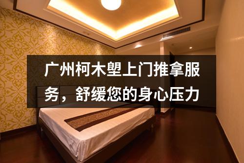 广州柯木塱上门推拿服务，舒缓您的身心压力