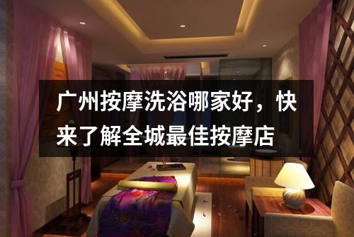 广州按摩洗浴哪家好，快来了解全城最佳按摩店