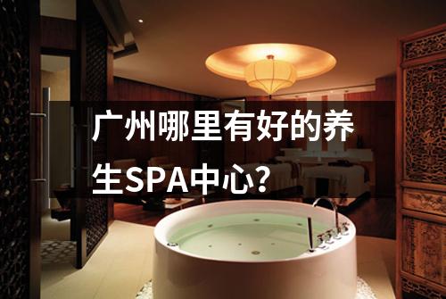 广州哪里有好的养生SPA中心？