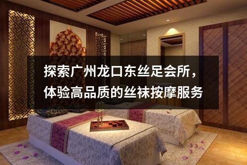 探索广州龙口东丝足会所，体验高品质的丝袜按摩服务