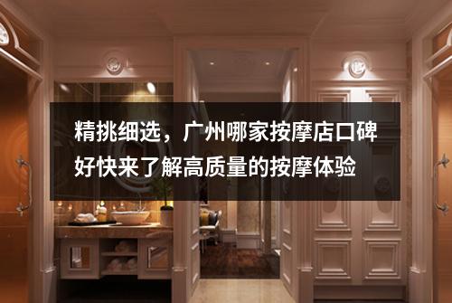 精挑细选，广州哪家按摩店口碑好快来了解高质量的按摩体验