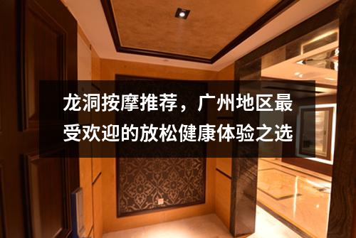 龙洞按摩推荐，广州地区最受欢迎的放松健康体验之选