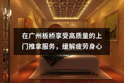 在广州板桥享受高质量的上门推拿服务，缓解疲劳身心