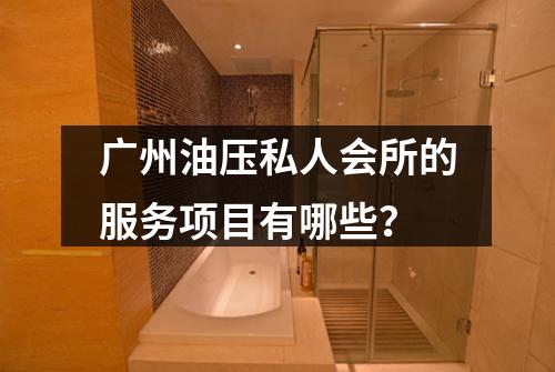 广州油压私人会所的服务项目有哪些？