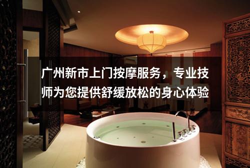 广州新市上门按摩服务，专业技师为您提供舒缓放松的身心体验