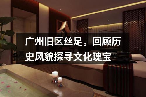 广州旧区丝足，回顾历史风貌探寻文化瑰宝