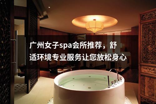 广州女子spa会所推荐，舒适环境专业服务让您放松身心