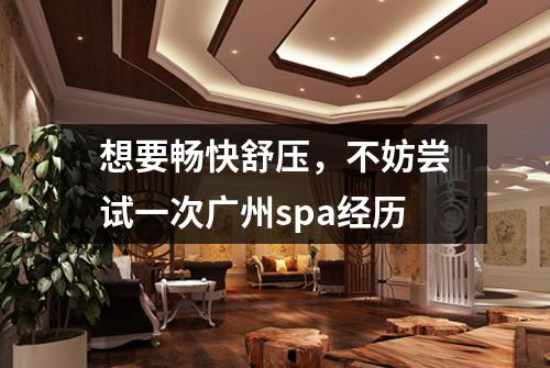 想要畅快舒压，不妨尝试一次广州spa经历