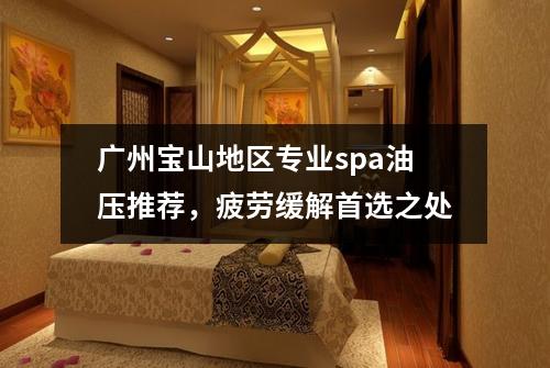 广州宝山地区专业spa油压推荐，疲劳缓解首选之处