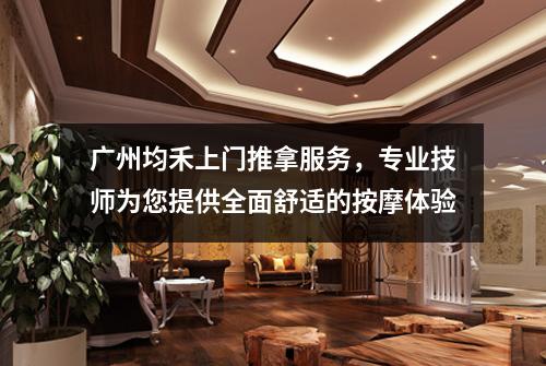 广州均禾上门推拿服务，专业技师为您提供全面舒适的按摩体验