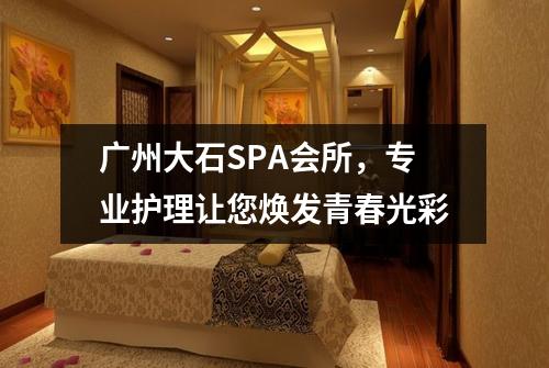 广州大石SPA会所，专业护理让您焕发青春光彩