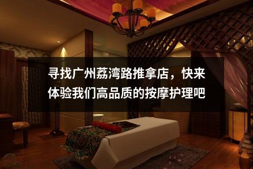寻找广州荔湾路推拿店，快来体验我们高品质的按摩护理吧