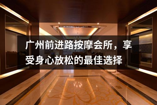 广州前进路按摩会所，享受身心放松的最佳选择