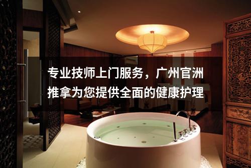 专业技师上门服务，广州官洲推拿为您提供全面的健康护理