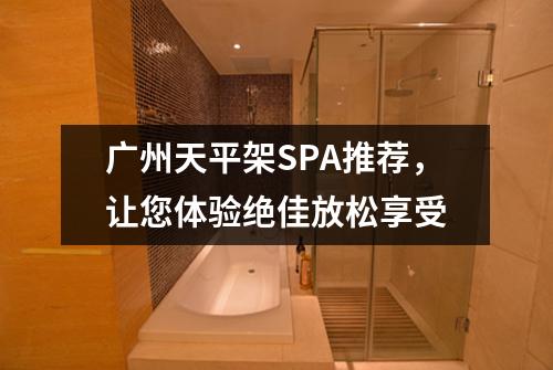 广州天平架SPA推荐，让您体验绝佳放松享受