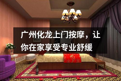 广州化龙上门按摩，让你在家享受专业舒缓